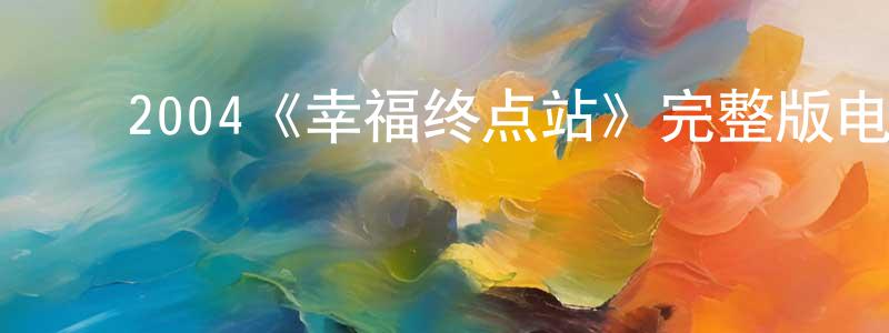 ﻿曾俊俊发布﻿2004《幸福终点站》完整版电影/在线观看/百度云-美剧天堂